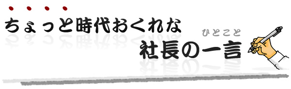 ちょっと時代おくれな社長の一言